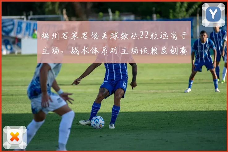 梅州客家客场丢球数达22粒远高于主场,战术体系对主场依赖度创赛季新高
